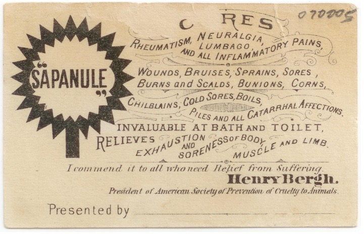 “Sapanule” trade card advertisement, verso. The card claims Sapanule “Cures Rheumatism, Neuralgia, Lumbago, and all Inflammatory Pains, Wounds, Bruises, Sprains, Sores, Burns and Scalds, Bunions, Corns, Chilblains, Cold Sores, Boils, Piles and all Catarrhal Affections. Invaluable at bath and toilet, Relieves Exhaustion and Soreness of Body, Muscle and Limb.”