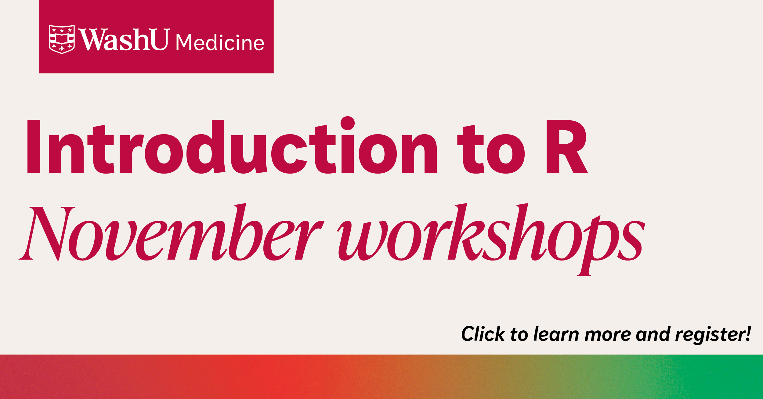 Banner for WashU Medicine “Introduction to R November workshops” with a prompt to click to learn more and register. Background is cream with red and rainbow gradient.