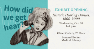Exhibit Opening - How did we get hear? Historic Hearing Devices, 1800-2000. Wednesday, Oct. 26, 1-4 p.m. Glaser Gallery 7th Floor, Bernard Becker Medical Library