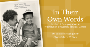In Thier Own Words - Stories of Desegregation at Washington University Medical Center - On display through June 9, Glaser Gallery, 7th Floor