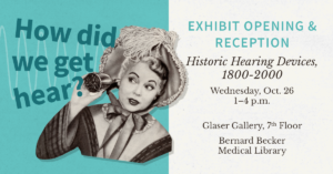 Exhibit Opening - How did we get hear? Historic Hearing Devices, 1800-2000. Wednesday, Oct. 26, 1-4 p.m. Glaser Gallery 7th Floor, Bernard Becker Medical Library
